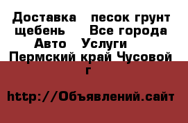 Доставка , песок грунт щебень . - Все города Авто » Услуги   . Пермский край,Чусовой г.